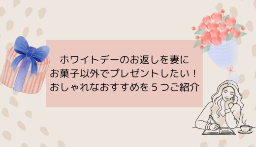 ホワイトデーのお返しを妻にお菓子以外でプレゼントしたい！おしゃれなおすすめを５つご紹介【2026最新】