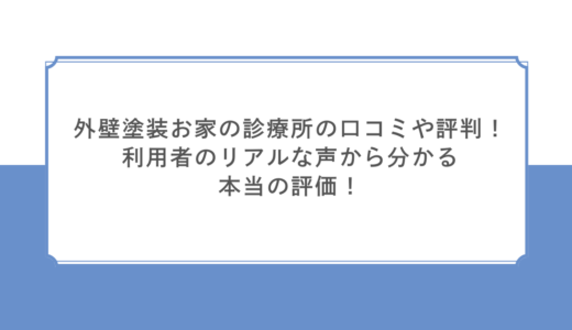 外壁塗装お家の診療所の口コミや評判！利用者のリアルな声から分かる本当の評価！